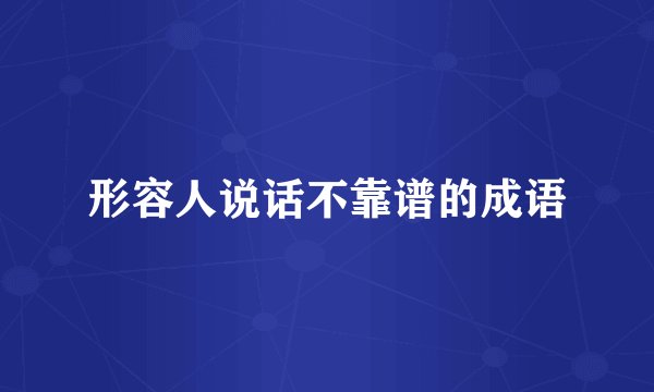 形容人说话不靠谱的成语