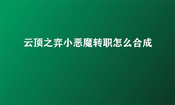 云顶之弈小恶魔转职怎么合成
