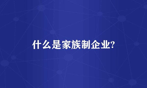 什么是家族制企业?