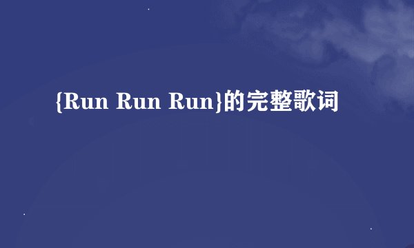 {Run Run Run}的完整歌词