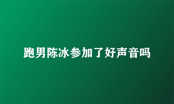 跑男陈冰参加了好声音吗