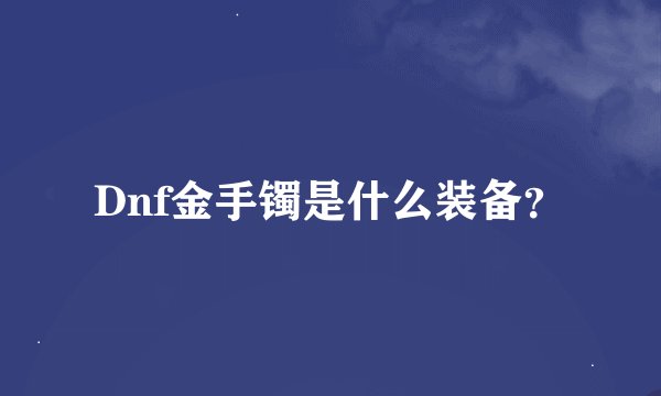 Dnf金手镯是什么装备？