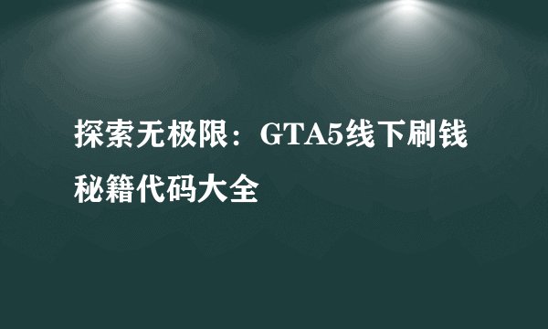探索无极限：GTA5线下刷钱秘籍代码大全