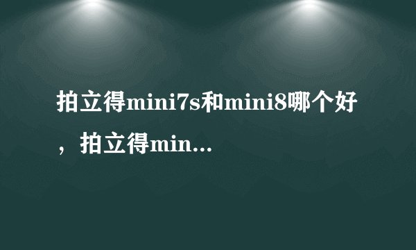 拍立得mini7s和mini8哪个好，拍立得mini7s和mini8参数对比