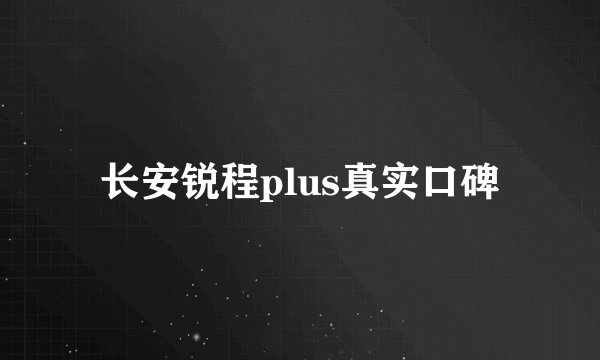 长安锐程plus真实口碑