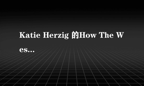 Katie Herzig 的How The West Was Won的歌词 谢谢啦