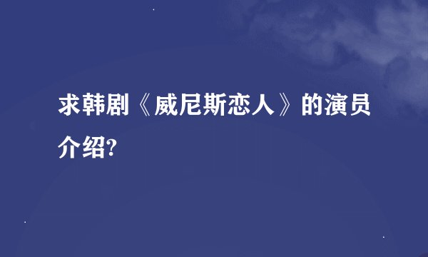 求韩剧《威尼斯恋人》的演员介绍?