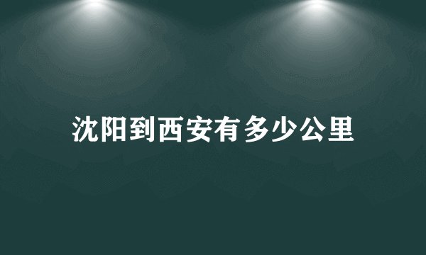 沈阳到西安有多少公里