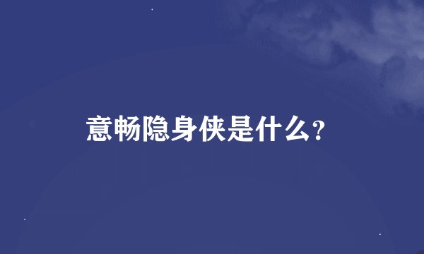 意畅隐身侠是什么？