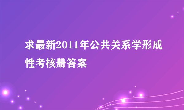 求最新2011年公共关系学形成性考核册答案