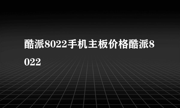 酷派8022手机主板价格酷派8022