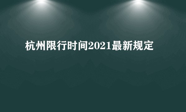 杭州限行时间2021最新规定