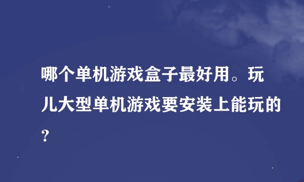 哪个单机游戏盒子最好用。玩儿大型单机游戏要安装上能玩的？