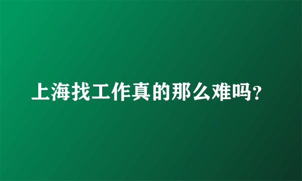上海找工作真的那么难吗？