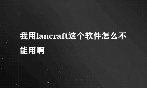 我用lancraft这个软件怎么不能用啊