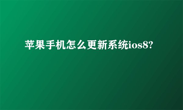 苹果手机怎么更新系统ios8?