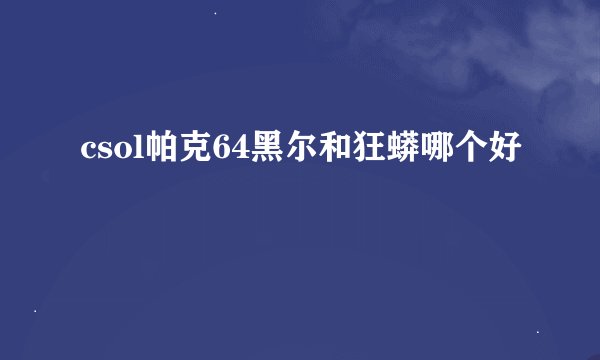 csol帕克64黑尔和狂蟒哪个好