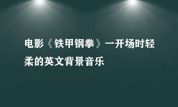 电影《铁甲钢拳》一开场时轻柔的英文背景音乐