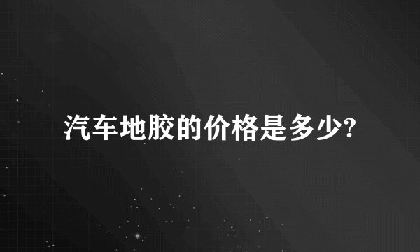 汽车地胶的价格是多少?