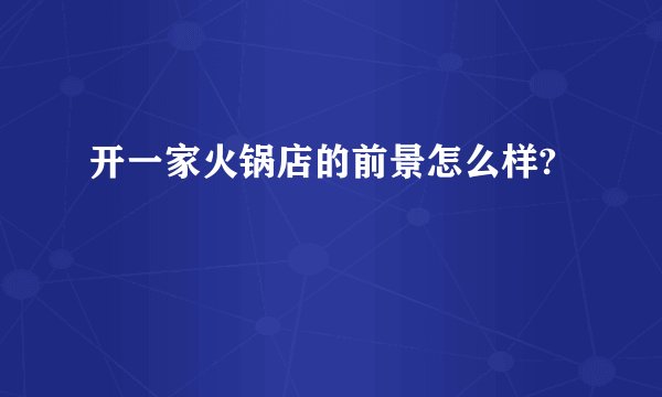 开一家火锅店的前景怎么样?