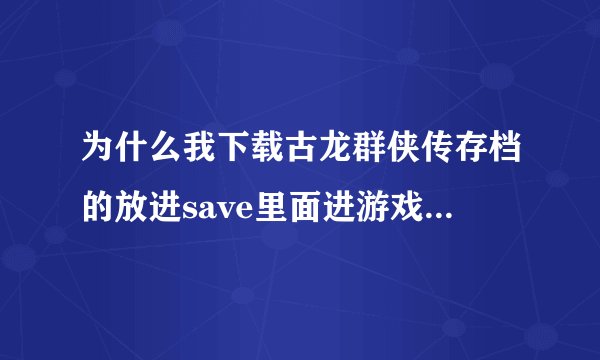 为什么我下载古龙群侠传存档的放进save里面进游戏里没有啊