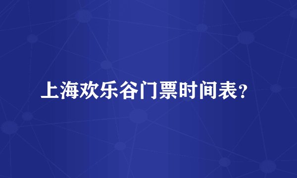 上海欢乐谷门票时间表？