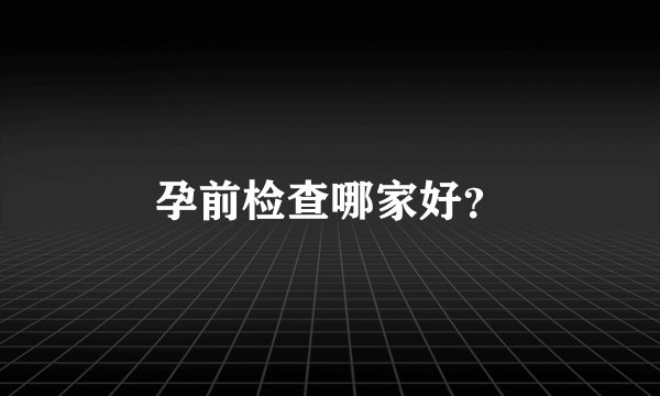 孕前检查哪家好？