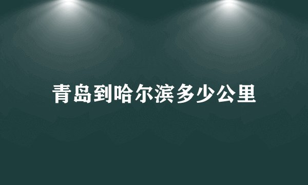 青岛到哈尔滨多少公里