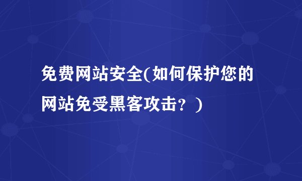 免费网站安全(如何保护您的网站免受黑客攻击？)
