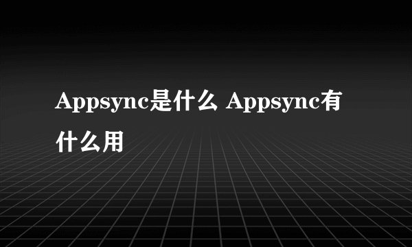 Appsync是什么 Appsync有什么用