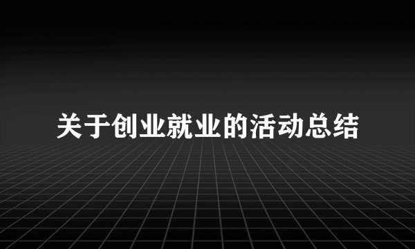 关于创业就业的活动总结