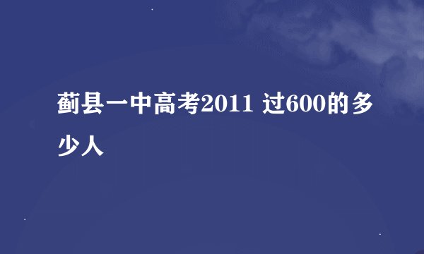 蓟县一中高考2011 过600的多少人