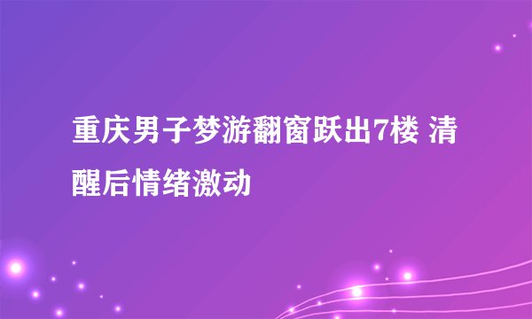 重庆男子梦游翻窗跃出7楼 清醒后情绪激动
