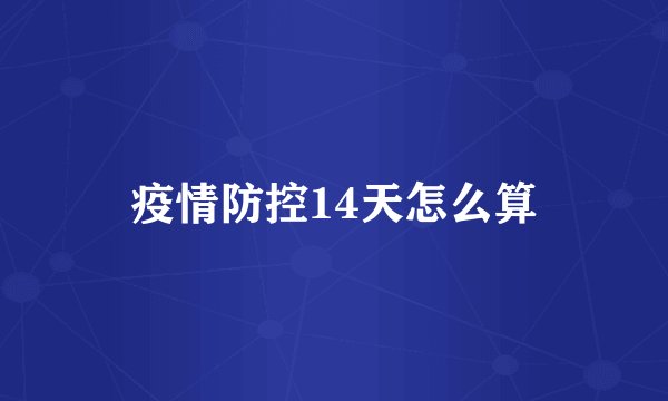 疫情防控14天怎么算