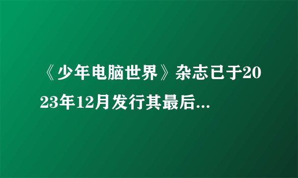 《少年电脑世界》杂志已于2023年12月发行其最后一期，如何评价这本杂志？