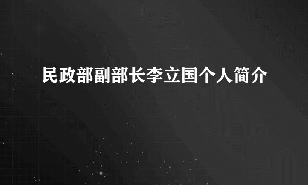 民政部副部长李立国个人简介
