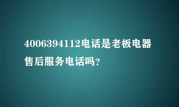 4006394112电话是老板电器售后服务电话吗？