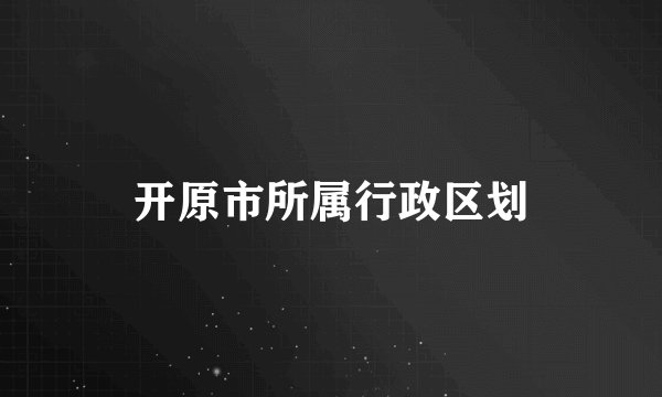开原市所属行政区划