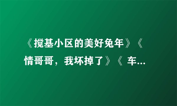 《搅基小区的美好兔年》《 情哥哥，我坏掉了》《 车位不是你想占，想占就能占》 mp3格式广播剧