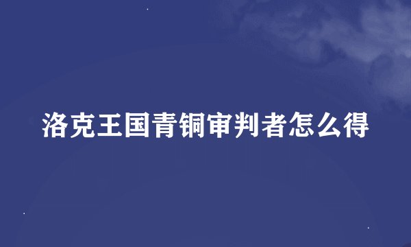 洛克王国青铜审判者怎么得