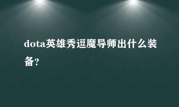 dota英雄秀逗魔导师出什么装备？