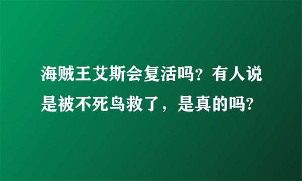 海贼王艾斯会复活吗？有人说是被不死鸟救了，是真的吗?
