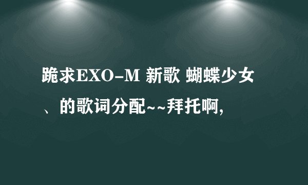 跪求EXO-M 新歌 蝴蝶少女、的歌词分配~~拜托啊,