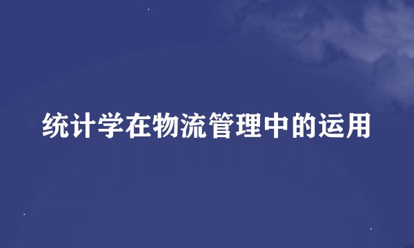 统计学在物流管理中的运用