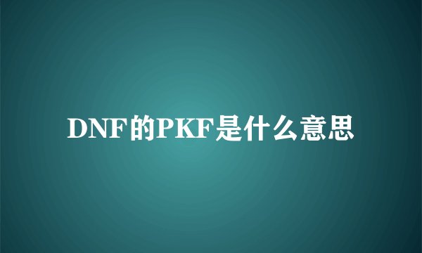 DNF的PKF是什么意思