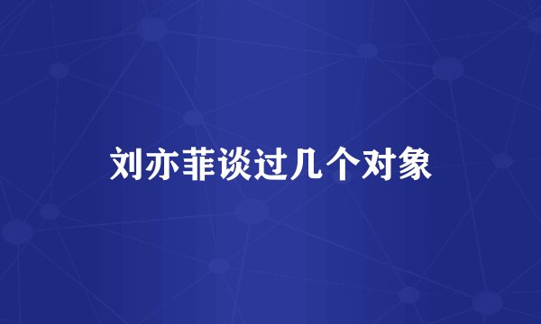 刘亦菲谈过几个对象