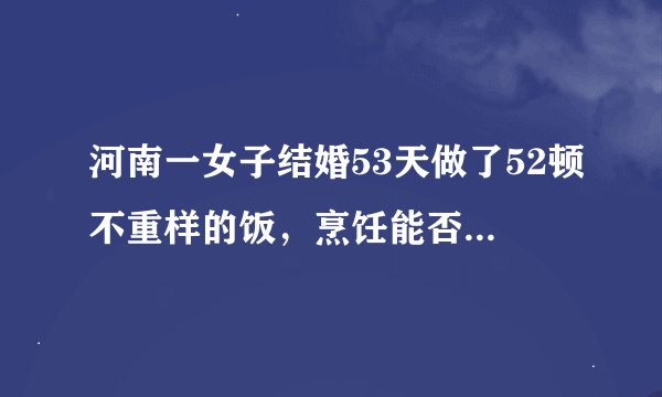 河南一女子结婚53天做了52顿不重样的饭，烹饪能否促进夫妻间的情感呢？