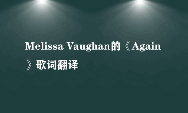 Melissa Vaughan的《Again》歌词翻译