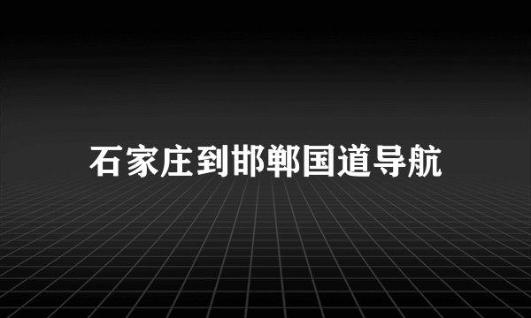 石家庄到邯郸国道导航