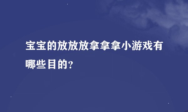 宝宝的放放放拿拿拿小游戏有哪些目的？